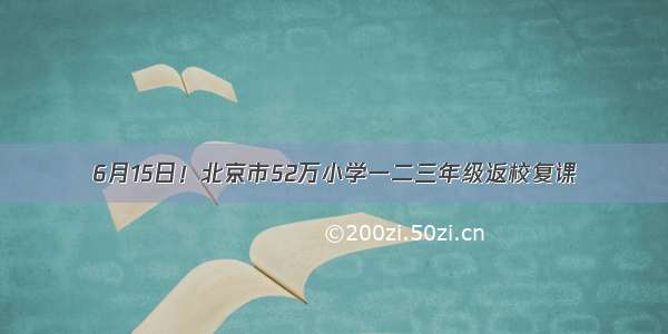 6月15日！北京市52万小学一二三年级返校复课