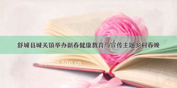 舒城县城关镇举办新春健康教育与宣传主题乡村春晚