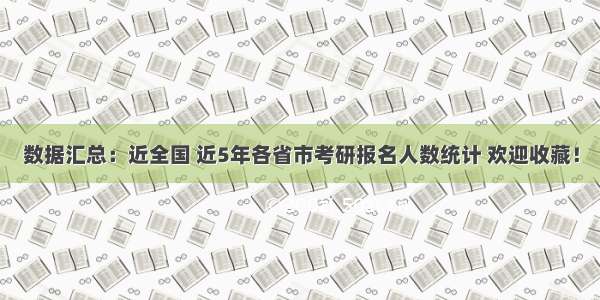 数据汇总：近全国 近5年各省市考研报名人数统计 欢迎收藏！