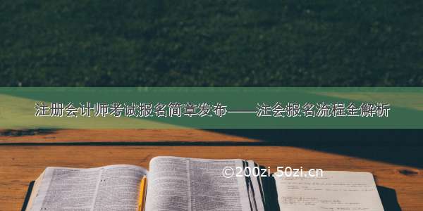 注册会计师考试报名简章发布——注会报名流程全解析