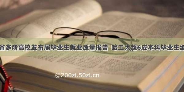 黑龙江省多所高校发布届毕业生就业质量报告  哈工大超6成本科毕业生继续深造