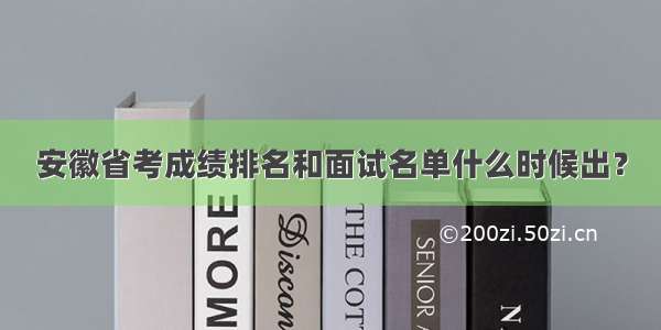 安徽省考成绩排名和面试名单什么时候出？