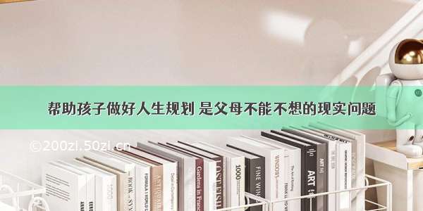 帮助孩子做好人生规划 是父母不能不想的现实问题