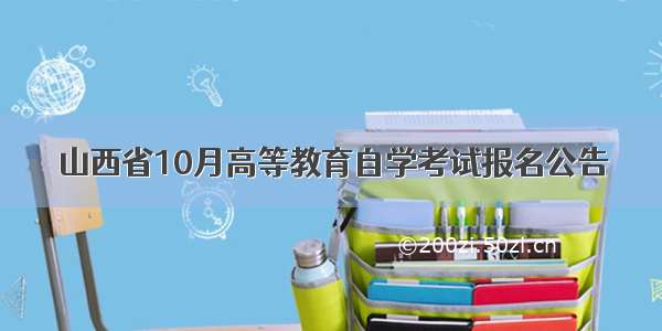 山西省10月高等教育自学考试报名公告