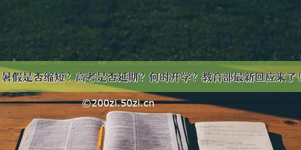 暑假是否缩短？高考是否延期？何时开学？教育部最新回应来了！