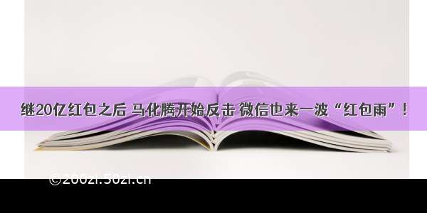 继20亿红包之后 马化腾开始反击 微信也来一波“红包雨”!