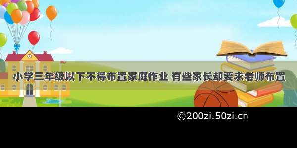 小学三年级以下不得布置家庭作业 有些家长却要求老师布置