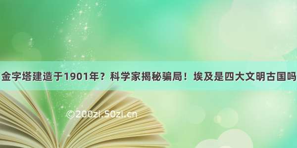 金字塔建造于1901年？科学家揭秘骗局！埃及是四大文明古国吗