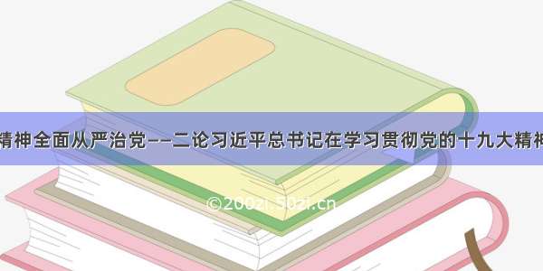 以自我革命精神全面从严治党——二论习近平总书记在学习贯彻党的十九大精神研讨班重要