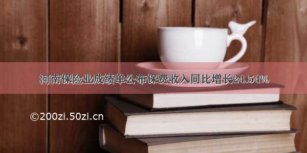 河南保险业成绩单公布保费收入同比增长24.54%