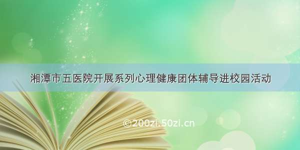 湘潭市五医院开展系列心理健康团体辅导进校园活动