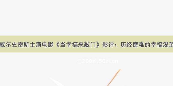 威尔史密斯主演电影《当幸福来敲门》影评：历经磨难的幸福渴望