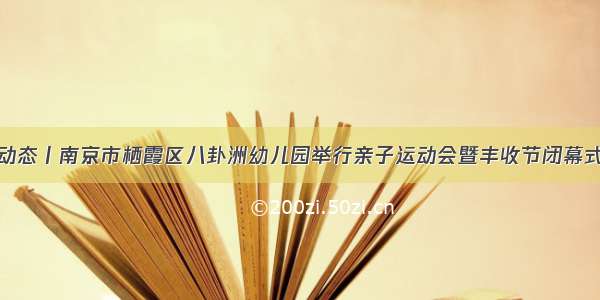 动态丨南京市栖霞区八卦洲幼儿园举行亲子运动会暨丰收节闭幕式