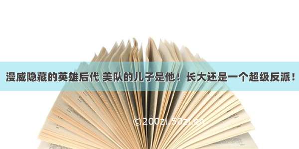 漫威隐藏的英雄后代 美队的儿子是他！长大还是一个超级反派！