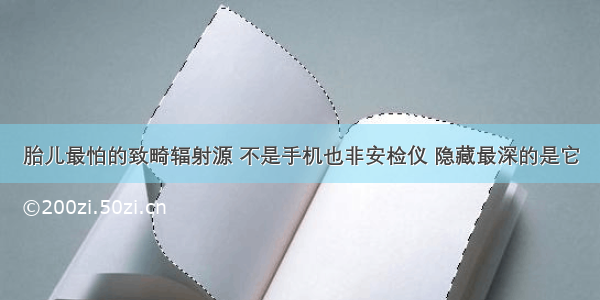 胎儿最怕的致畸辐射源 不是手机也非安检仪 隐藏最深的是它