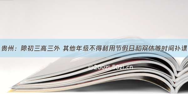 贵州：除初三高三外 其他年级不得利用节假日和双休等时间补课