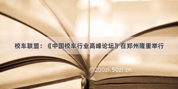 校车联盟：《中国校车行业高峰论坛》在郑州隆重举行