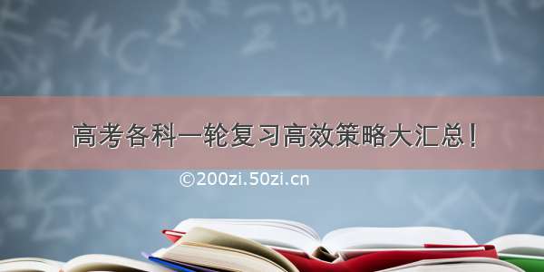 高考各科一轮复习高效策略大汇总！