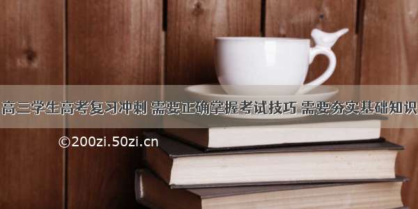 高三学生高考复习冲刺 需要正确掌握考试技巧 需要夯实基础知识