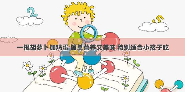 一根胡萝卜加鸡蛋 简单营养又美味 特别适合小孩子吃