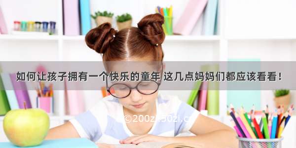 如何让孩子拥有一个快乐的童年 这几点妈妈们都应该看看！