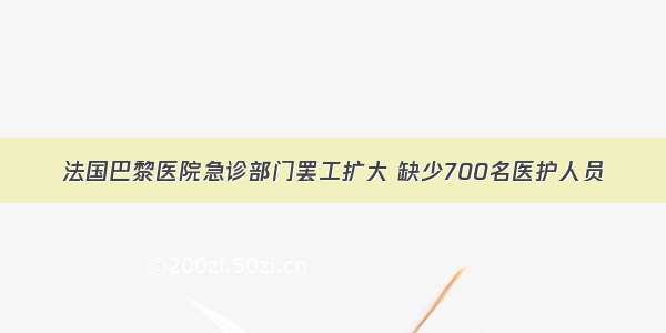 法国巴黎医院急诊部门罢工扩大 缺少700名医护人员