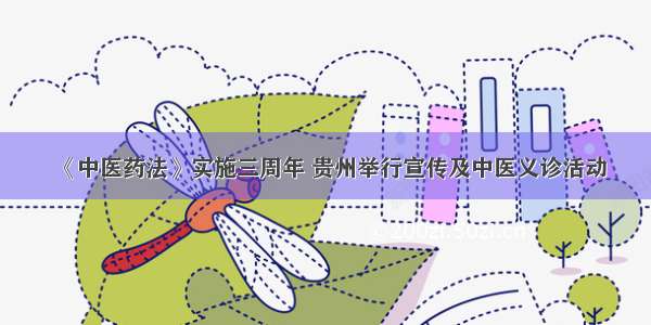《中医药法》实施三周年 贵州举行宣传及中医义诊活动