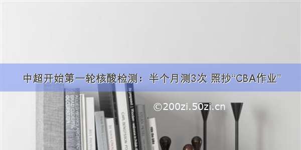 中超开始第一轮核酸检测：半个月测3次 照抄“CBA作业”