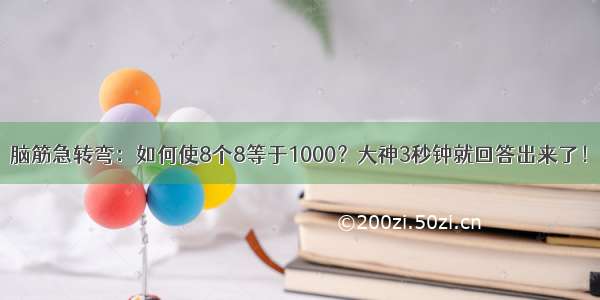 脑筋急转弯：如何使8个8等于1000？大神3秒钟就回答出来了！