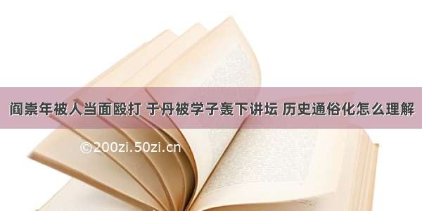 阎崇年被人当面殴打 于丹被学子轰下讲坛 历史通俗化怎么理解