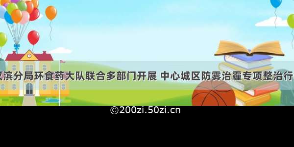 汉滨分局环食药大队联合多部门开展 中心城区防雾治霾专项整治行动