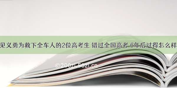 见义勇为救下全车人的2位高考生 错过全国高考 6年后过得怎么样