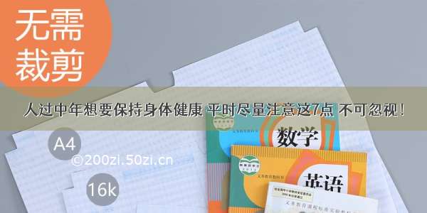 人过中年想要保持身体健康 平时尽量注意这7点 不可忽视！