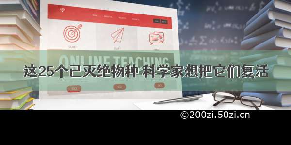 这25个已灭绝物种 科学家想把它们复活