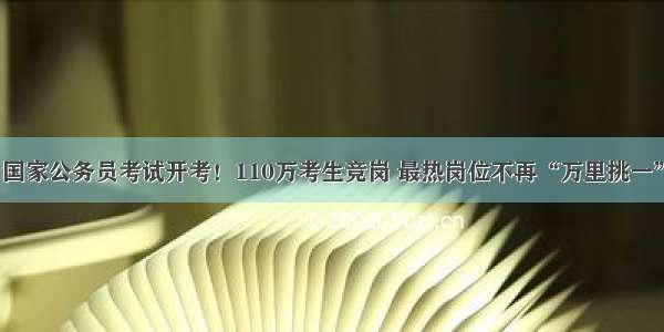 国家公务员考试开考！110万考生竞岗 最热岗位不再“万里挑一”