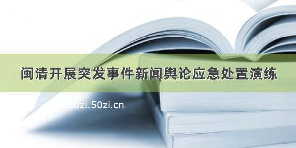 闽清开展突发事件新闻舆论应急处置演练