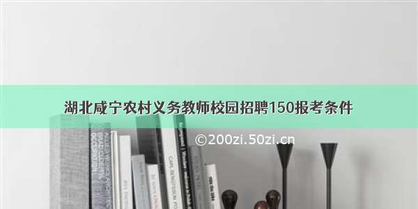 湖北咸宁农村义务教师校园招聘150报考条件