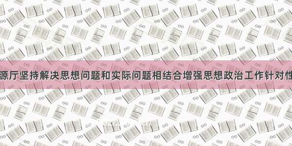 省自然资源厅坚持解决思想问题和实际问题相结合增强思想政治工作针对性和实效性