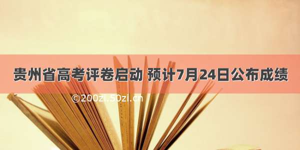 贵州省高考评卷启动 预计7月24日公布成绩