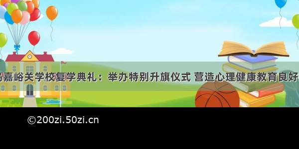 青岛嘉峪关学校复学典礼：举办特别升旗仪式 营造心理健康教育良好氛围