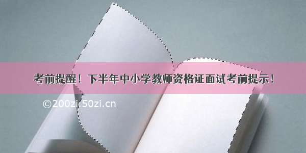 考前提醒！下半年中小学教师资格证面试考前提示！