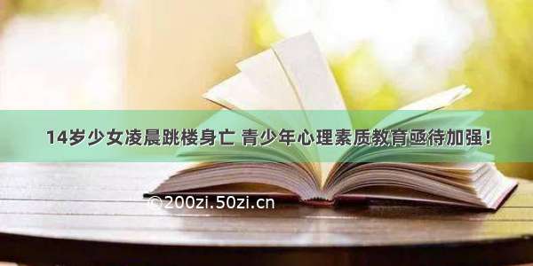 14岁少女凌晨跳楼身亡 青少年心理素质教育亟待加强！