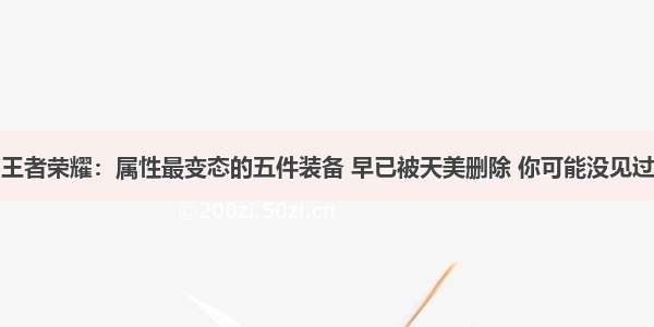 王者荣耀：属性最变态的五件装备 早已被天美删除 你可能没见过