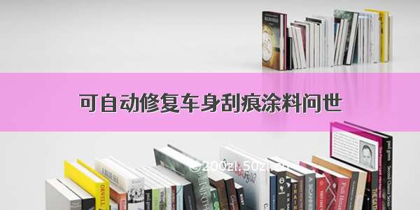 可自动修复车身刮痕涂料问世