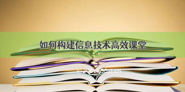 如何构建信息技术高效课堂