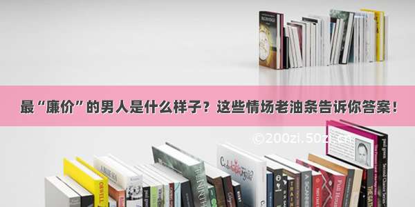 最“廉价”的男人是什么样子？这些情场老油条告诉你答案！