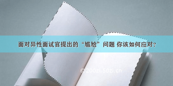 面对异性面试官提出的“尴尬”问题 你该如何应对？