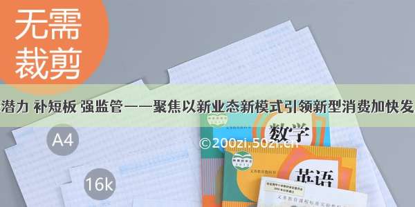 释潜力 补短板 强监管——聚焦以新业态新模式引领新型消费加快发展