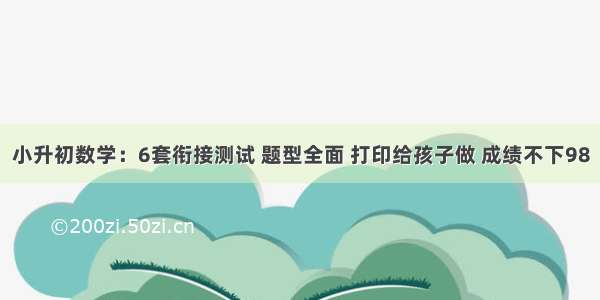 小升初数学：6套衔接测试 题型全面 打印给孩子做 成绩不下98