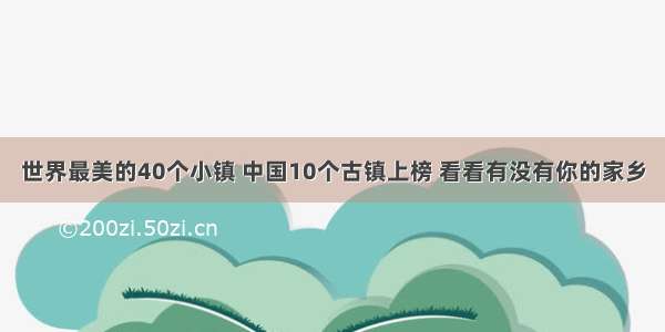 世界最美的40个小镇 中国10个古镇上榜 看看有没有你的家乡